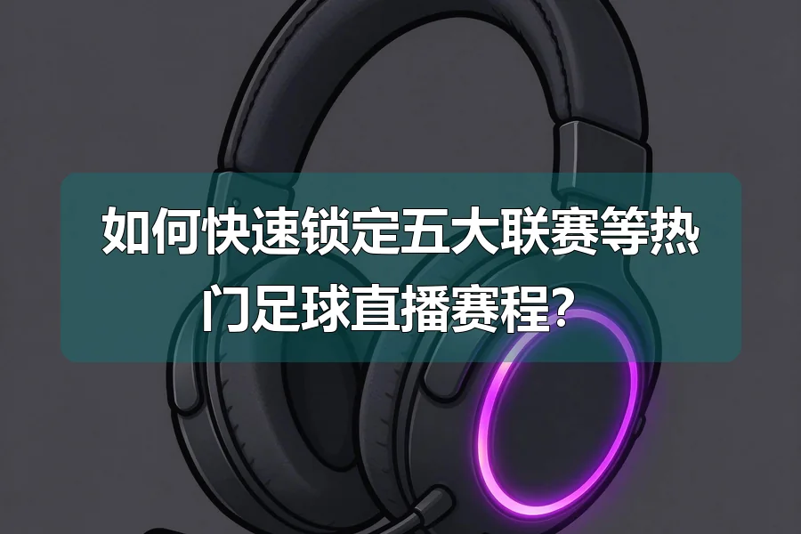 如何快速锁定五大联赛等热门足球直播赛程?